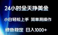 24小时全天挣美金,小白轻松上手,简单易操作,绿色稳定,号称日入1000+