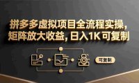拼多多虚拟项目全流程实操,矩阵放大收益,可复制,号称日入1000+