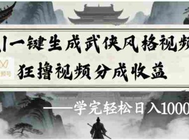 视频号AI一键生成武侠风格视频，狂撸视频号分成收益，号称学完轻松日入1000+