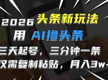 2026最新头条玩法,用AI撸头条,3天必起号,3分钟1条,只需要复制粘贴,号称月入3W+
