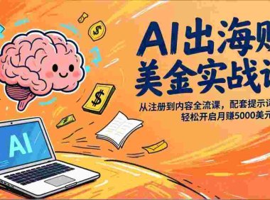 AI出海赚美金实战课,从注册到内容全流程,配套提示词模板,号称月入5000美元