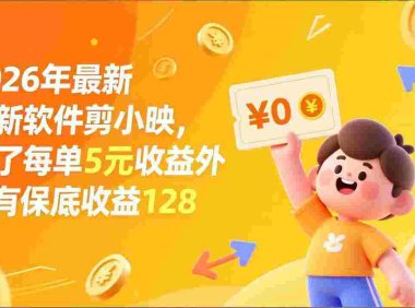 最新拉新软件剪小映,除了每单5元收益外还有保底收益128