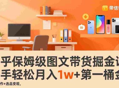 知乎保姆级图文带货掘金课:账号打造+爆文创作+选品变现,号称月入1w+