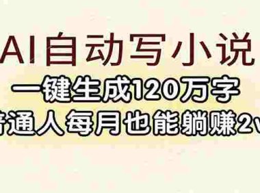 AI自动写小说,一键生成120万字,普通人每月也能躺赚2w+