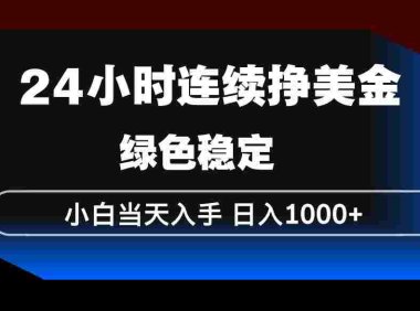 24小时连续断挣美金，小白当天上手，简单易操作，绿色稳定，号称日入1000+