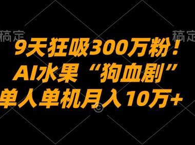 9天狂吸300万粉!AI水果“狗血剧”正在血洗全球,单人单机,号称月入10万+