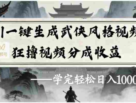 视频号AI一键生成武侠风格视频，狂撸视频号分成收益，号称学完轻松日入1000+