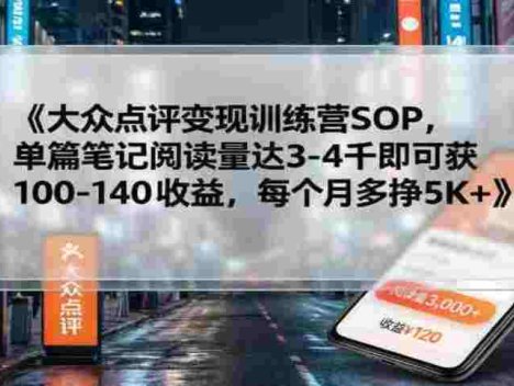 【实操项目】大众点评变现训练营SOP，单篇笔记阅读量达3千即可获100-140收益，每个月多挣5000