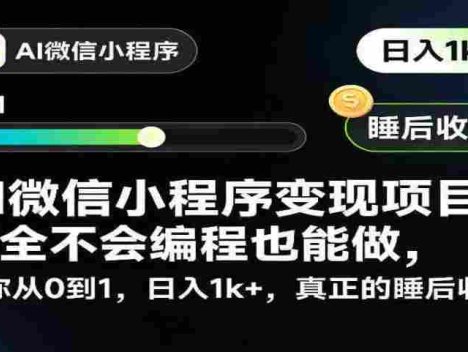 【某收费398】AI微信小程序变现项目，完全不会编程也能做，带你从0到1，日入1k+，真正的睡后收入