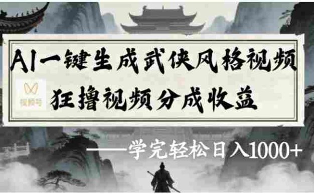 视频号AI一键生成武侠风格视频，狂撸视频号分成收益，号称学完轻松日入1000+