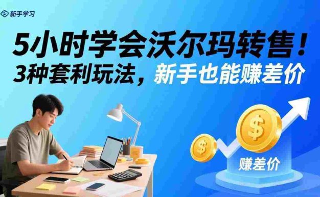 5小时学会沃尔玛转售!3 种套利玩法,新手也能赚差价