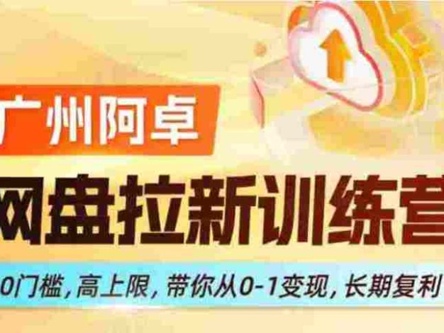 网盘拉新训练营，0门槛，高上限，带你从0-1变现，长期复利