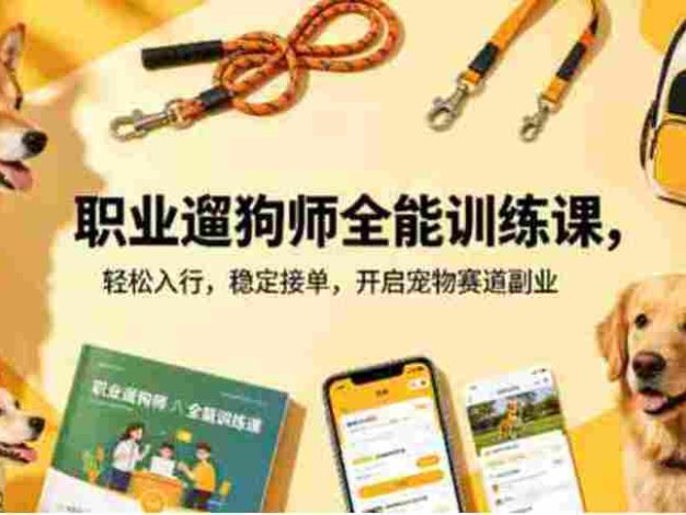 职业遛狗师全能训练课，轻松入行，稳定接单，开启宠物赛道副业