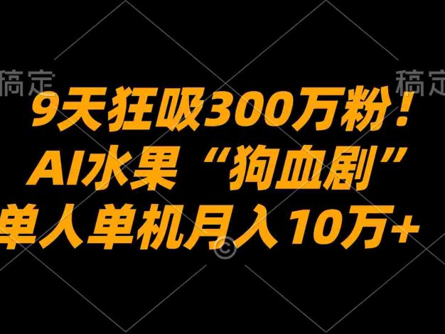 9天狂吸300万粉!AI水果“狗血剧”正在血洗全球,单人单机,号称月入10万+