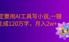 一定要用AI工具写小说,一键生成120万字，躺着也能赚，号称月入2w+