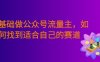 零基础做公众号流量主，如何找到适合自己的赛道