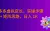 拼多多虚拟店长久盈利方案：实操步骤 + 矩阵思路，号称日入1000+