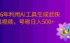 2026年利用AI工具一键生成武侠风视频，狂撸视频号分成计划收益，原创度高，画面好看，号称日入500+