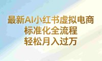 最新AI小红书虚拟电商 ,标准化全流程 ,号称轻松月入过万