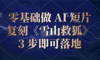 零基础做 AI 短片:复刻《雪山救狐》,3 步即可落地