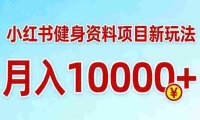 小红书健身资料项目最新玩法，收益潜力可以无限放大，号称月入10000＋
