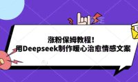 涨粉保姆教程!用Deepseek制作暖心治愈情感文案!