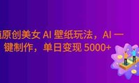 纯原创美女 AI 壁纸玩法,AI 一键制作,纯小白一看就会,号称日入 5000+!