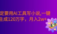 一定要用AI工具写小说,一键生成120万字,躺着也能赚,号称月入2w+