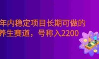 三年内稳定项目长期可做的养生赛道,号称单条视频收入2200