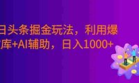 今日头条掘金暴利玩法,利用爆文库+AI辅助,轻松矩阵、当天起号,简单粗暴,号称日入1000+