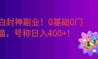 小白封神副业!0基础0门槛,下班花10分钟空余时间,号称日入400+!