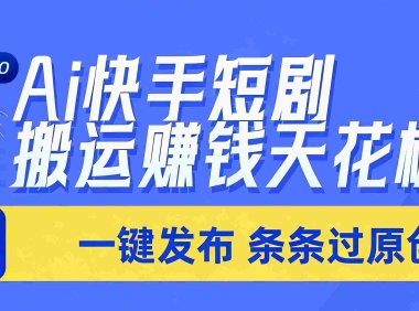 Ai筷手短剧搬运赚钱天花板,一键发布,条条过原创,号称日入上千!!