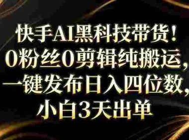 筷手AI黑科技带货！0粉丝0剪辑纯搬，小白3天出单，一键发布，号称日入四位数