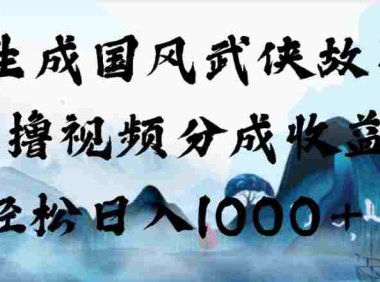 AI生成国风武侠故事，狂撸视频分成收益，号称日入1000+！【可多平台分发】