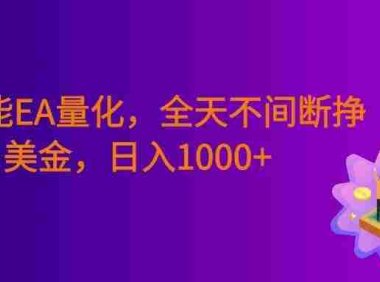 全智能EA量化,全天不间断挣美金,小白轻松操作,号称日入1000+