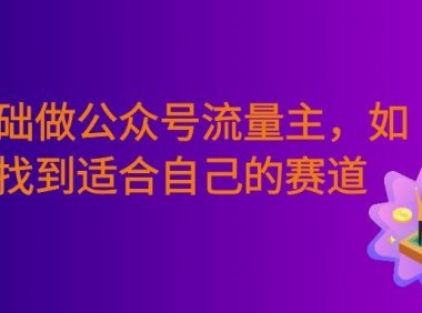 零基础做公众号流量主,如何找到适合自己的赛道
