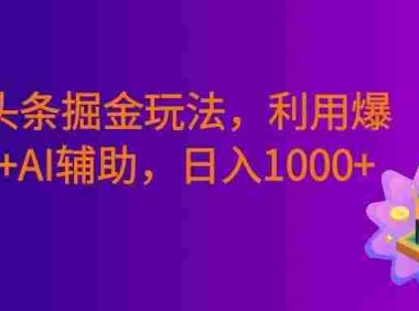 今日头条掘金暴利玩法,利用爆文库+AI辅助,轻松矩阵、当天起号,简单粗暴,号称日入1000+