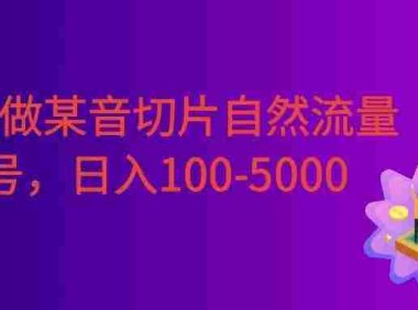 0成本做某音切片自然流量起号，号称日入100-5000