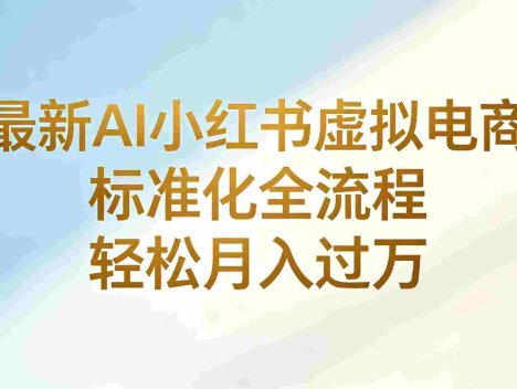 最新AI小红书虚拟电商 ，标准化全流程 ，号称轻松月入过万