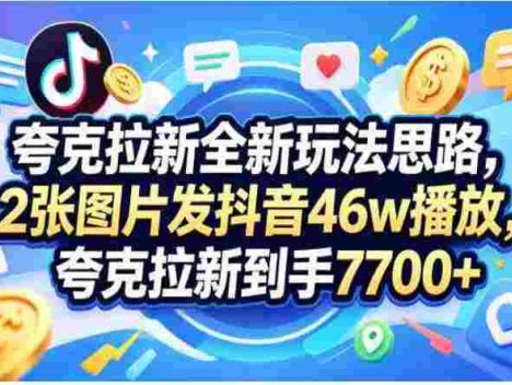 收费58元的夸克拉新全新玩法思路，2张图片发某音46w播放，夸克拉新到手7700+，3385字完整教程附上【付费文章】