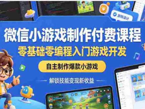 微信小游戏制作付费课程，教你零基础制作爆火游戏