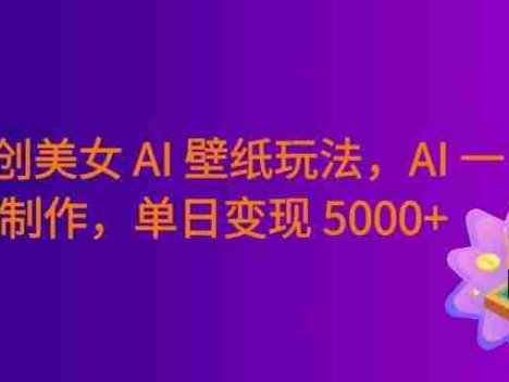 纯原创美女 AI 壁纸玩法，AI 一键制作，纯小白一看就会，号称日入 5000+！