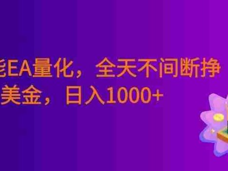 全智能EA量化，全天不间断挣美金，小白轻松操作，号称日入1000+