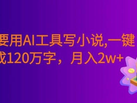 一定要用AI工具写小说,一键生成120万字，躺着也能赚，号称月入2w+