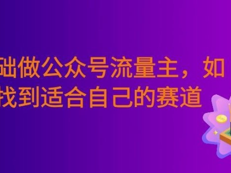 零基础做公众号流量主，如何找到适合自己的赛道