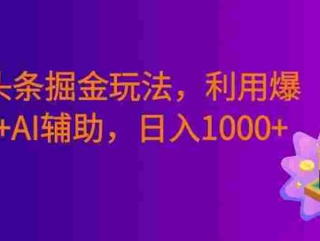 今日头条掘金暴利玩法，利用爆文库+AI辅助，轻松矩阵、当天起号，简单粗暴，号称日入1000+