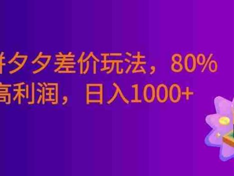 拆解闲鱼拼夕夕差价玩法，80% 超高利润，号称日入1000+