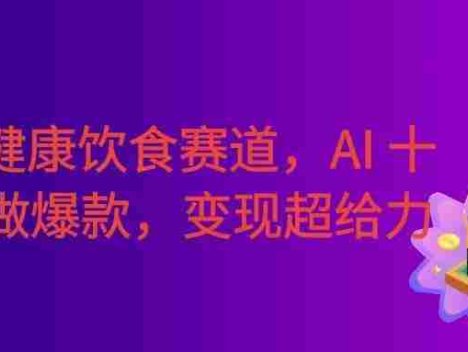 普通人可入局！中式健康饮食定制赛道，AI 十分钟做爆款，变现超给力