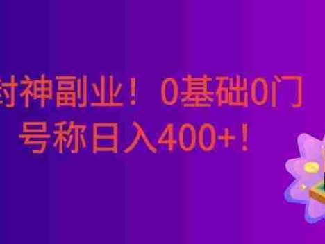 小白封神副业！0基础0门槛，下班花10分钟空余时间，号称日入400+！