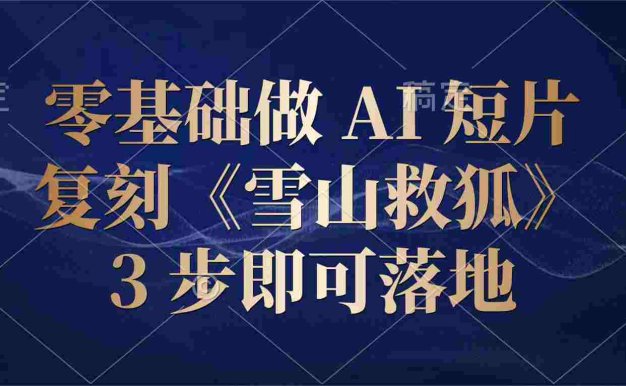 零基础做 AI 短片:复刻《雪山救狐》,3 步即可落地